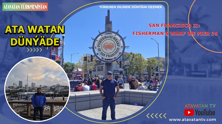 San Francisco II: Fisherman’s Warf we Pier 39 (Ata Watan Dünýäde- Türkmen dilinde Amerikany gezmek)